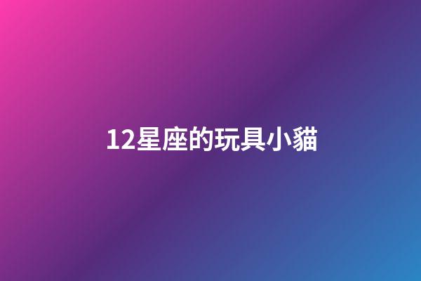 12星座的玩具小貓-第1張-星座運勢-玄機派