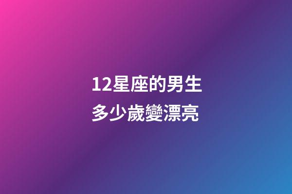 12星座的男生多少歲變漂亮-第1張-星座運勢-玄機派