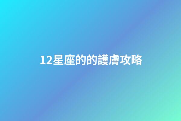 12星座的的護膚攻略-第1張-星座運勢-玄機派