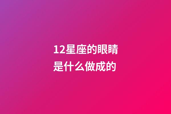 12星座的眼睛是什么做成的-第1張-星座運勢-玄機派