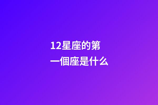 12星座的第一個座是什么-第1張-星座運勢-玄機派