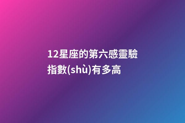 12星座的第六感靈驗指數(shù)有多高-第1張-星座運勢-玄機派