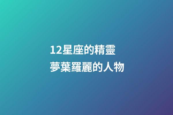 12星座的精靈夢葉羅麗的人物-第1張-星座運勢-玄機派