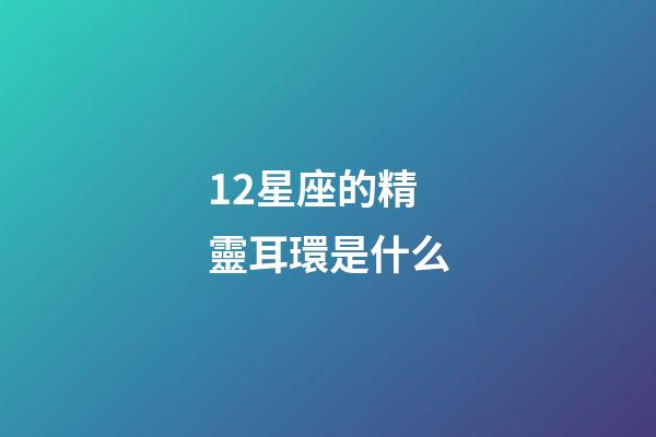 12星座的精靈耳環是什么-第1張-星座運勢-玄機派