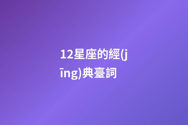 12星座的經(jīng)典臺詞-第1張-星座運勢-玄機派
