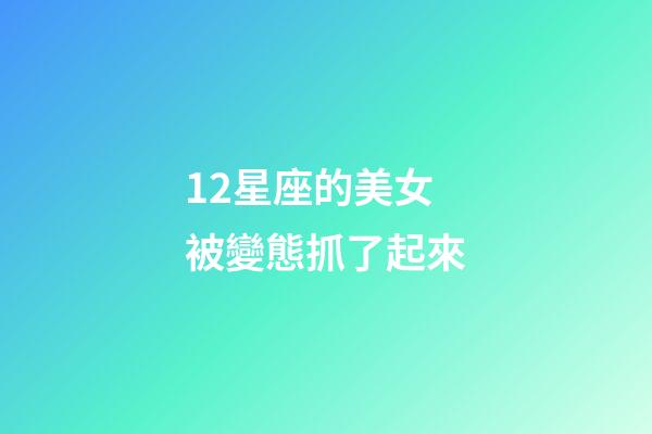 12星座的美女被變態抓了起來