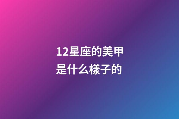 12星座的美甲是什么樣子的-第1張-星座運勢-玄機派