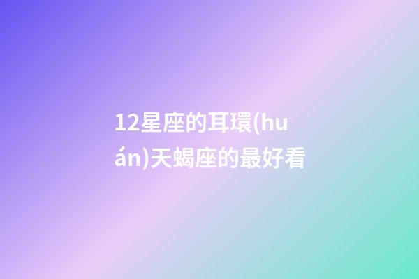 12星座的耳環(huán)天蝎座的最好看-第1張-星座運(yùn)勢-玄機(jī)派