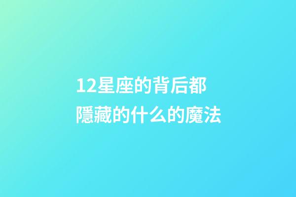 12星座的背后都隱藏的什么的魔法-第1張-星座運(yùn)勢(shì)-玄機(jī)派