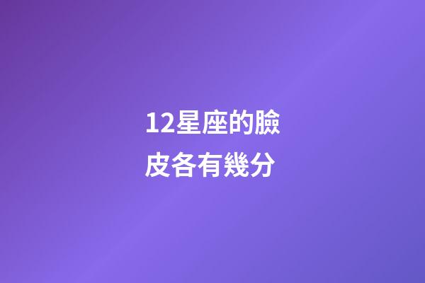 12星座的臉皮各有幾分-第1張-星座運(yùn)勢(shì)-玄機(jī)派