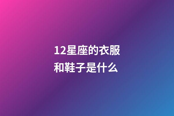 12星座的衣服和鞋子是什么-第1張-星座運勢-玄機派