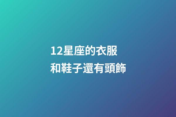 12星座的衣服和鞋子還有頭飾-第1張-星座運勢-玄機派
