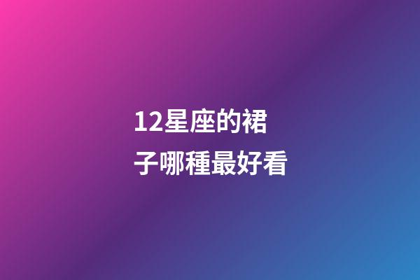 12星座的裙子哪種最好看-第1張-星座運勢-玄機派