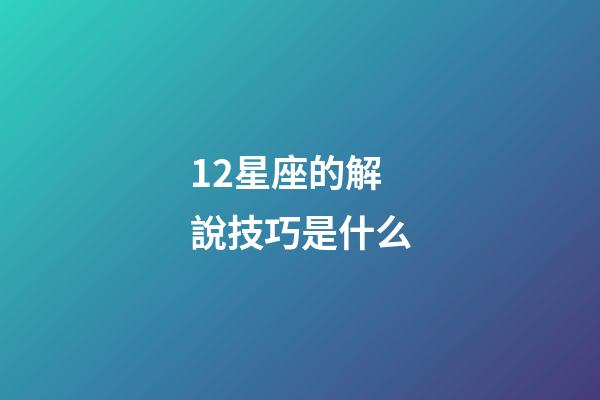 12星座的解說技巧是什么-第1張-星座運勢-玄機派