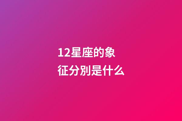 12星座的象征分別是什么-第1張-星座運勢-玄機派