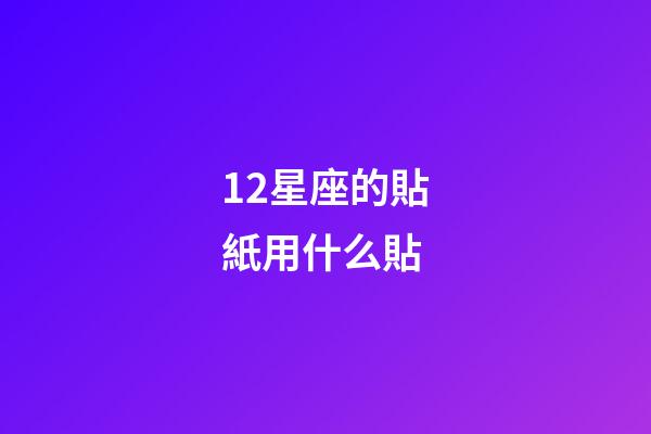 12星座的貼紙用什么貼-第1張-星座運勢-玄機派