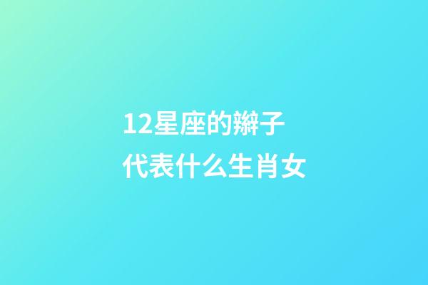 12星座的辮子代表什么生肖女-第1張-星座運(yùn)勢(shì)-玄機(jī)派