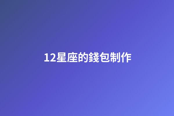 12星座的錢包制作-第1張-星座運(yùn)勢(shì)-玄機(jī)派