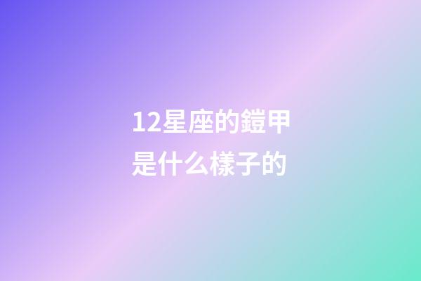 12星座的鎧甲是什么樣子的-第1張-星座運勢-玄機派