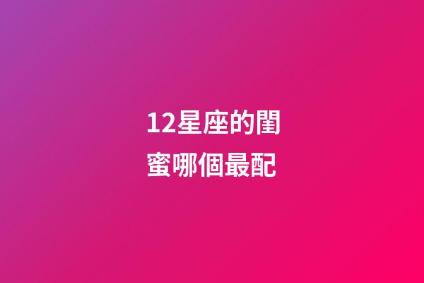 12星座的閨蜜哪個最配-第1張-星座運勢-玄機派