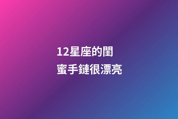 12星座的閨蜜手鏈很漂亮-第1張-星座運勢-玄機派