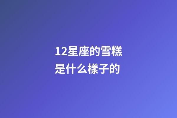 12星座的雪糕是什么樣子的