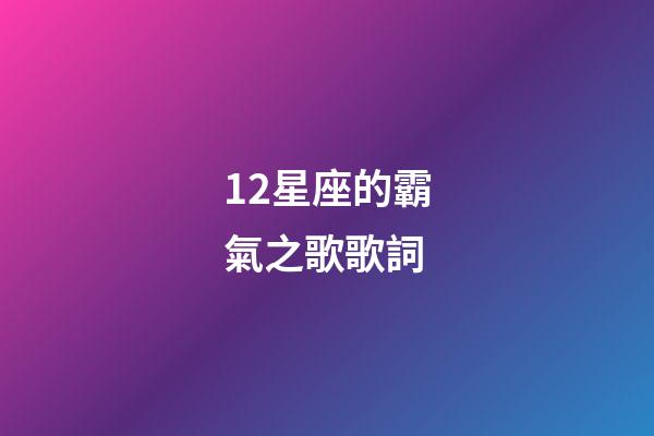 12星座的霸氣之歌歌詞-第1張-星座運勢-玄機派