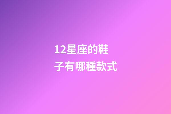 12星座的鞋子有哪種款式-第1張-星座運勢-玄機派
