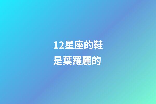 12星座的鞋是葉羅麗的-第1張-星座運(yùn)勢(shì)-玄機(jī)派