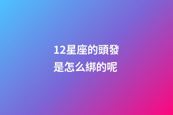 12星座的頭發是怎么綁的呢-第1張-星座運勢-玄機派