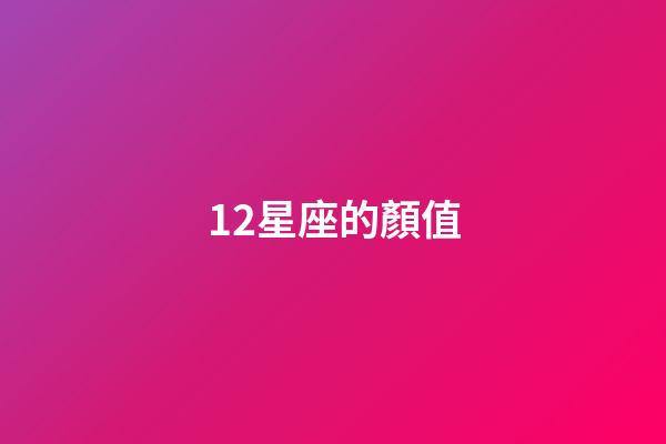 12星座的顏值-第1張-星座運勢-玄機派