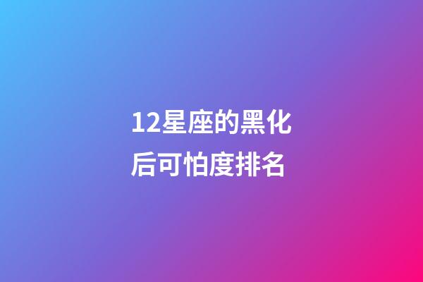 12星座的黑化后可怕度排名-第1張-星座運勢-玄機派