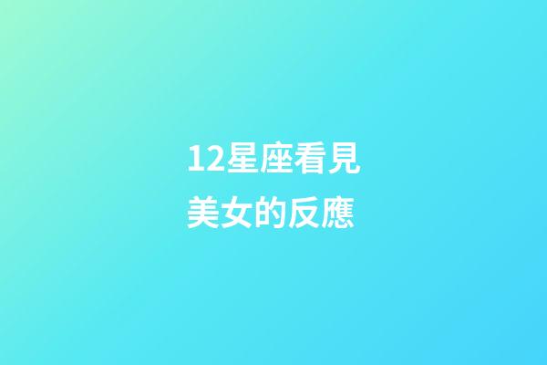 12星座看見美女的反應-第1張-星座運勢-玄機派