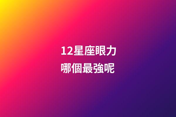 12星座眼力哪個最強呢
