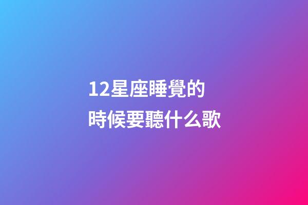 12星座睡覺的時候要聽什么歌-第1張-星座運勢-玄機派