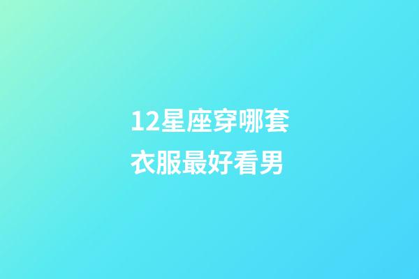 12星座穿哪套衣服最好看男-第1張-星座運(yùn)勢(shì)-玄機(jī)派