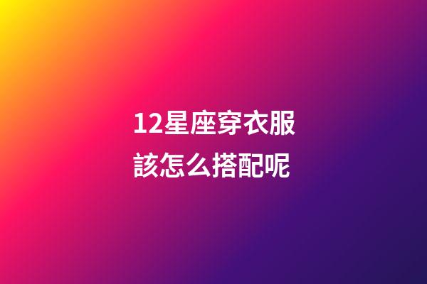 12星座穿衣服該怎么搭配呢-第1張-星座運勢-玄機(jī)派