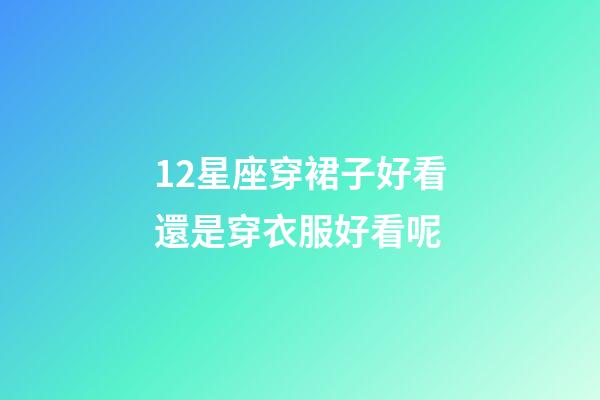 12星座穿裙子好看還是穿衣服好看呢-第1張-星座運勢-玄機派
