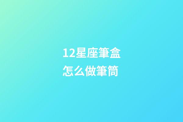 12星座筆盒怎么做筆筒-第1張-星座運勢-玄機派