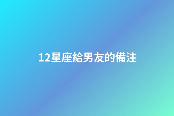12星座給男友的備注-第1張-星座運(yùn)勢(shì)-玄機(jī)派