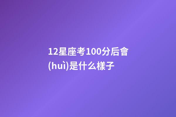 12星座考100分后會(huì)是什么樣子-第1張-星座運(yùn)勢(shì)-玄機(jī)派