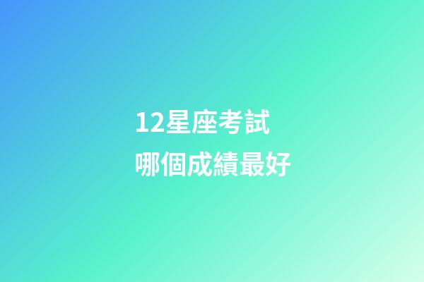 12星座考試哪個成績最好-第1張-星座運勢-玄機派