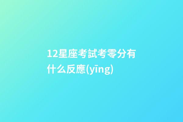 12星座考試考零分有什么反應(yīng)