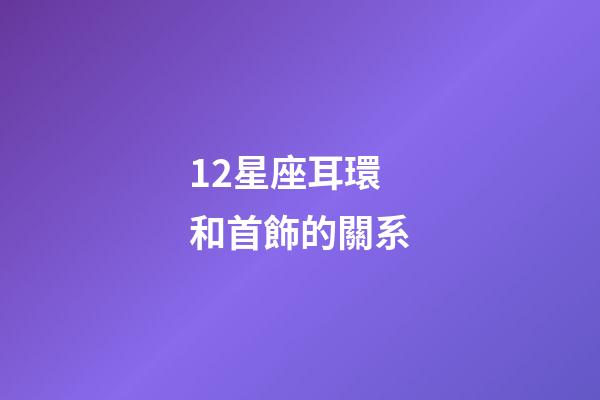 12星座耳環和首飾的關系-第1張-星座運勢-玄機派