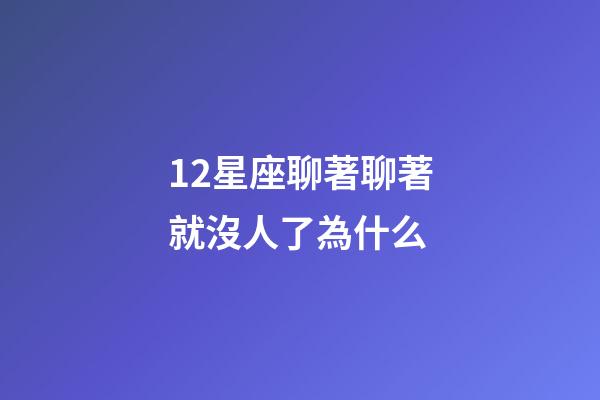 12星座聊著聊著就沒人了為什么-第1張-星座運勢-玄機派