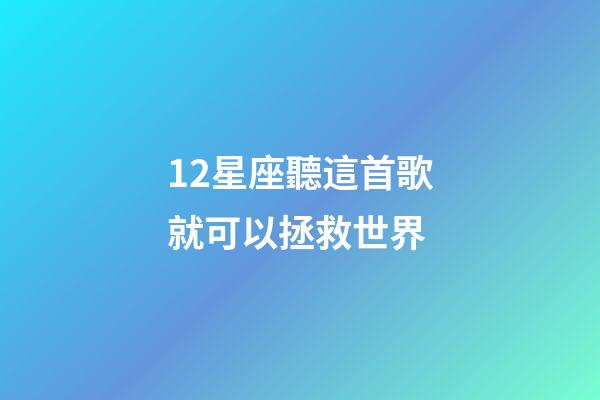 12星座聽這首歌就可以拯救世界