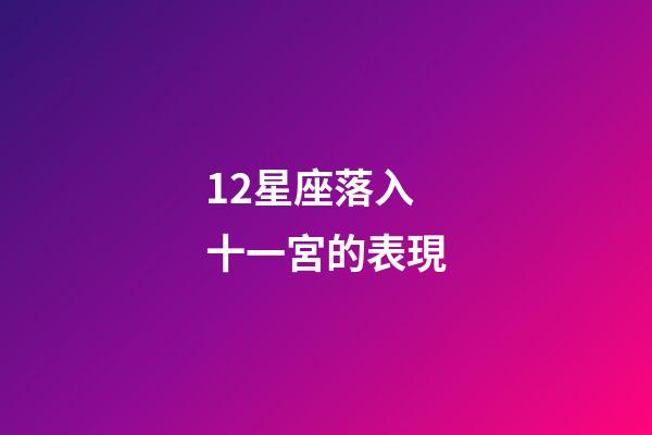 12星座落入十一宮的表現-第1張-星座運勢-玄機派