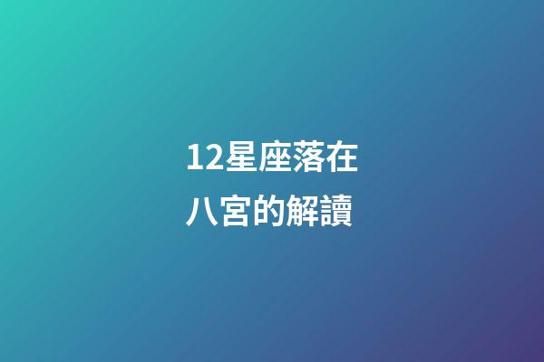 12星座落在八宮的解讀-第1張-星座運勢-玄機派