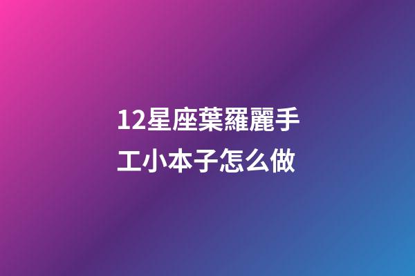 12星座葉羅麗手工小本子怎么做-第1張-星座運勢-玄機派