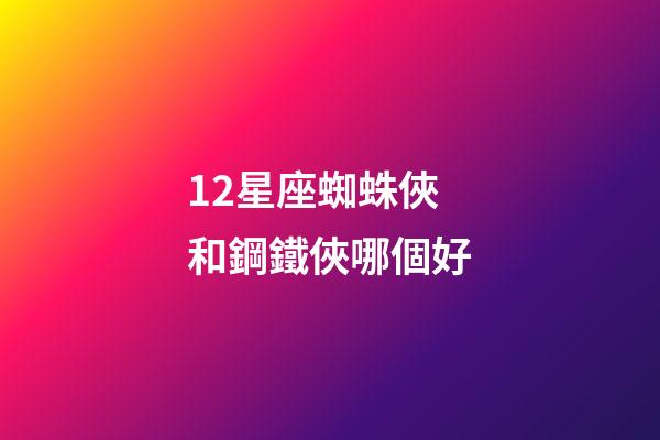 12星座蜘蛛俠和鋼鐵俠哪個好